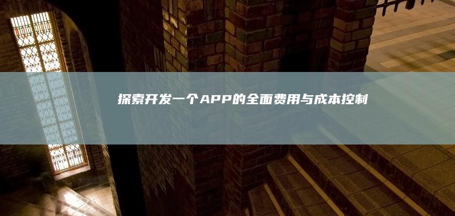 探索开发一个APP的全面费用与成本控制