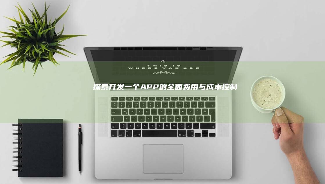 探索开发一个APP的全面费用与成本控制